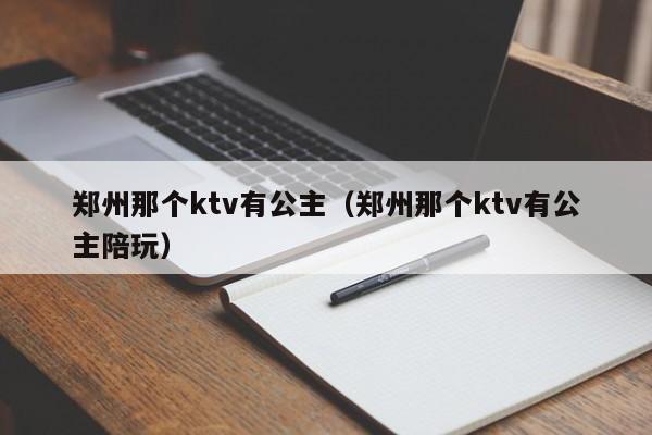 郑州那个ktv有公主（郑州那个ktv有公主陪玩）