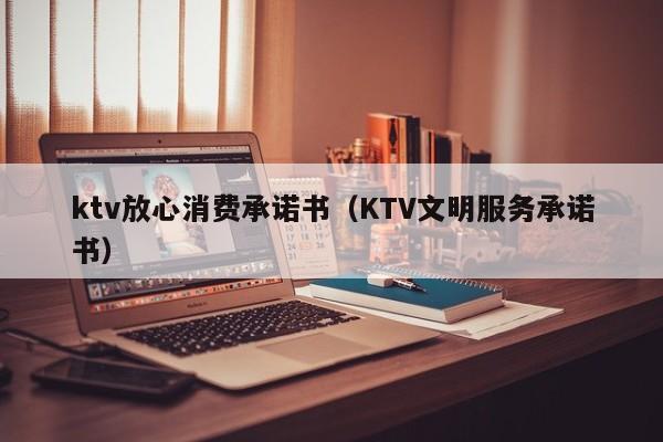 ktv放心消费承诺书（KTV文明服务承诺书）