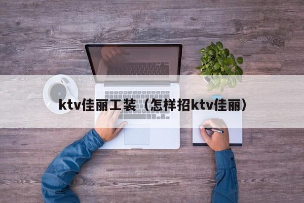 ktv佳丽工装（怎样招ktv佳丽）