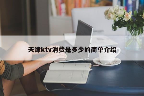 天津ktv消费是多少的简单介绍