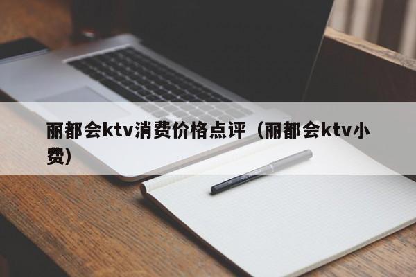 丽都会ktv消费价格点评（丽都会ktv小费）