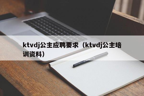 ktvdj公主应聘要求（ktvdj公主培训资料）