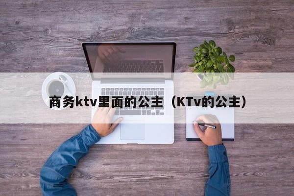 商务ktv里面的公主（KTv的公主）