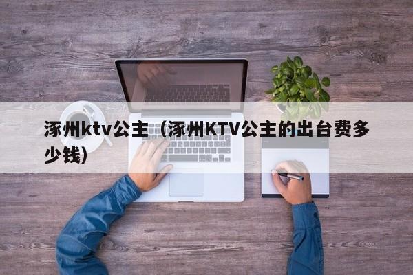 涿州ktv公主（涿州KTV公主的出台费多少钱）