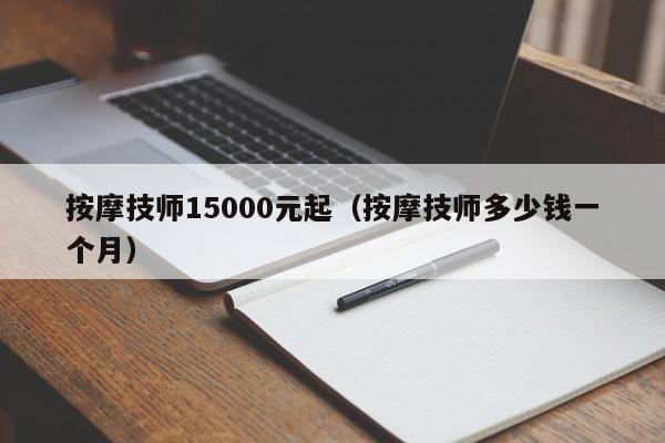 按摩技师15000元起（按摩技师多少钱一个月）