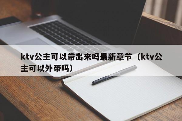 ktv公主可以带出来吗最新章节（ktv公主可以外带吗）