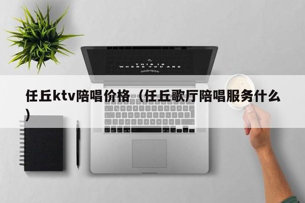 任丘ktv陪唱价格（任丘歌厅陪唱服务什么）