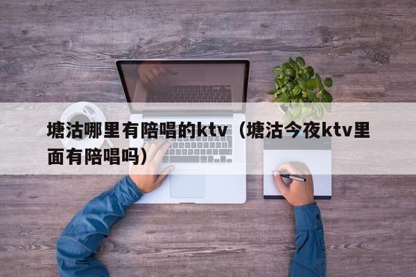 塘沽哪里有陪唱的ktv（塘沽今夜ktv里面有陪唱吗）