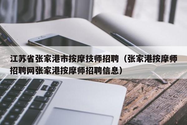 江苏省张家港市按摩技师招聘（张家港按摩师招聘网张家港按摩师招聘信息）