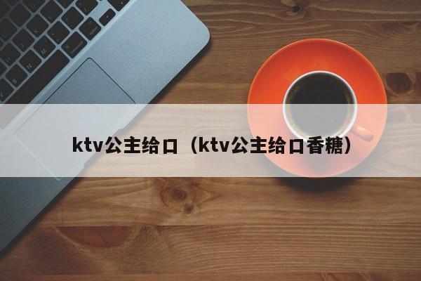 ktv公主给口（ktv公主给口香糖）