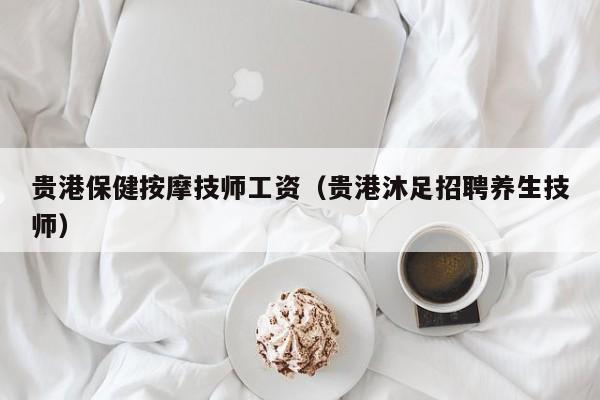 贵港保健按摩技师工资（贵港沐足招聘养生技师）