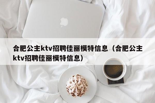 合肥公主ktv招聘佳丽模特信息（合肥公主ktv招聘佳丽模特信息）