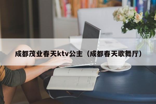 成都茂业春天ktv公主（成都春天歌舞厅）