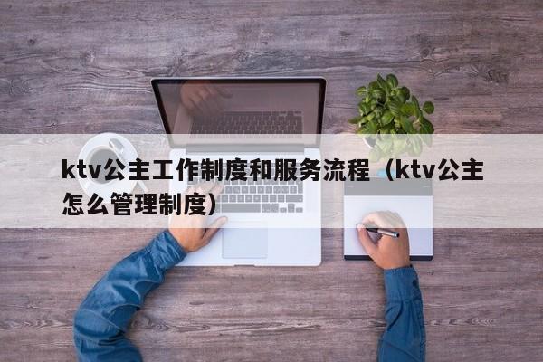 ktv公主工作制度和服务流程（ktv公主怎么管理制度）