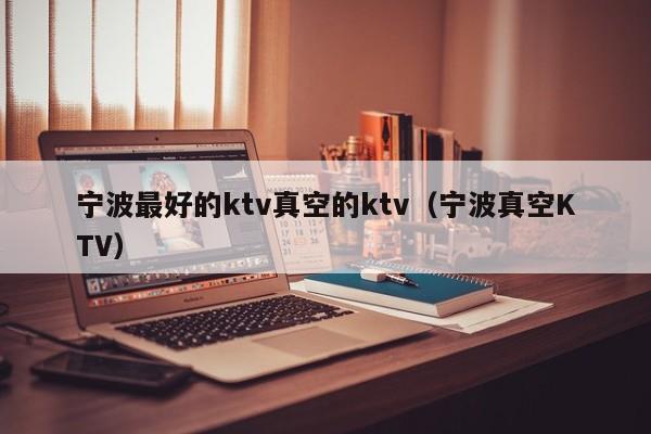 宁波最好的ktv真空的ktv（宁波真空KTV）