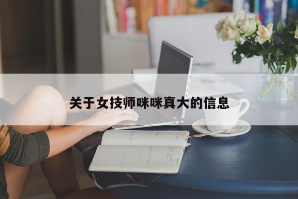 关于女技师咪咪真大的信息