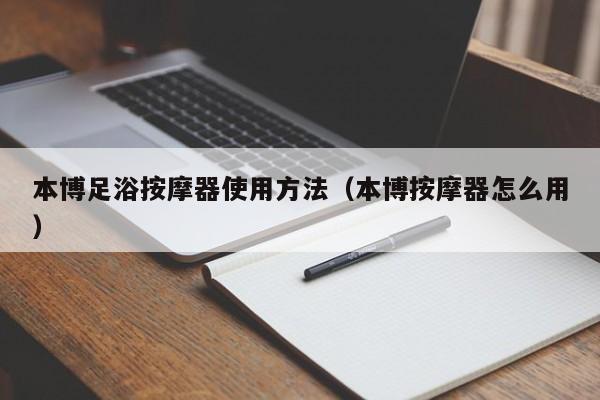 本博足浴按摩器使用方法（本博按摩器怎么用）