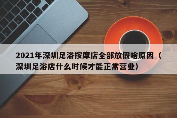 2021年深圳足浴按摩店全部放假啥原因（深圳足浴店什么时候才能正常营业）