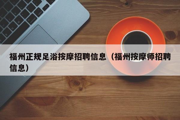 福州正规足浴按摩招聘信息（福州按摩师招聘信息）