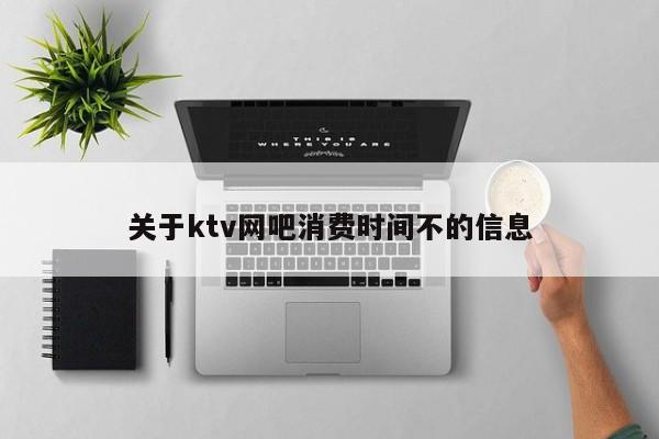 关于ktv网吧消费时间不的信息