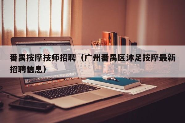 番禺按摩技师招聘（广州番禺区沐足按摩最新招聘信息）