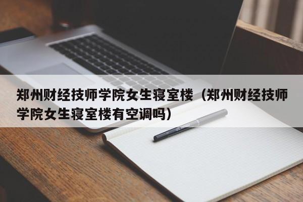 郑州财经技师学院女生寝室楼（郑州财经技师学院女生寝室楼有空调吗）