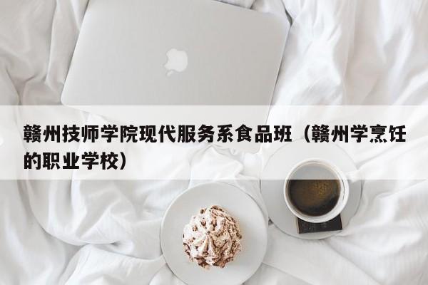 赣州技师学院现代服务系食品班（赣州学烹饪的职业学校）