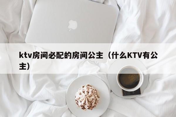 ktv房间必配的房间公主（什么KTV有公主）