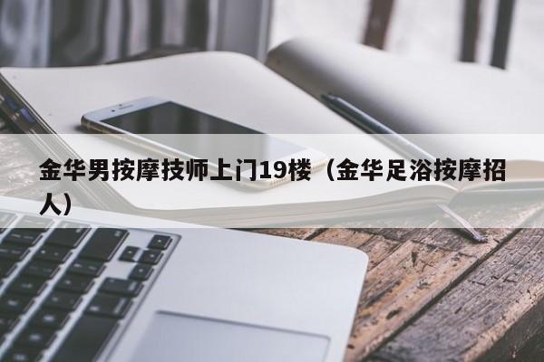 金华男按摩技师上门19楼（金华足浴按摩招人）