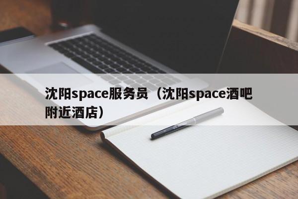 沈阳space服务员（沈阳space酒吧附近酒店）