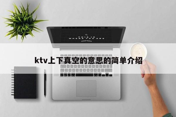 ktv上下真空的意思的简单介绍