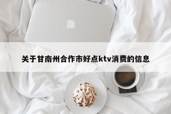 关于甘南州合作市好点ktv消费的信息