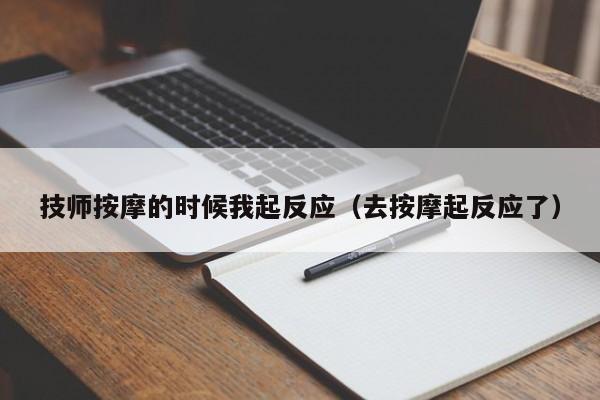 技师按摩的时候我起反应（去按摩起反应了）