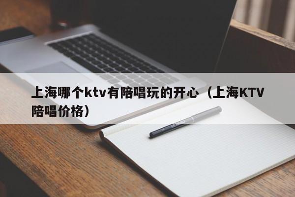 上海哪个ktv有陪唱玩的开心（上海KTV陪唱价格）