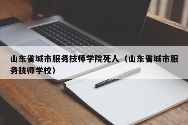 山东省城市服务技师学院死人（山东省城市服务技师学校）