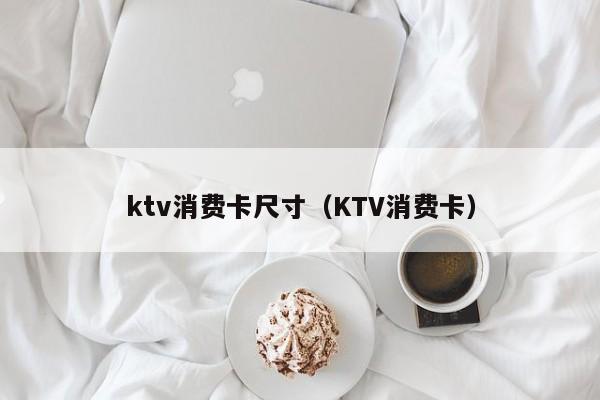 ktv消费卡尺寸（KTV消费卡）