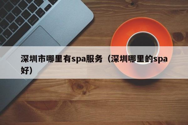 深圳市哪里有spa服务（深圳哪里的spa好）