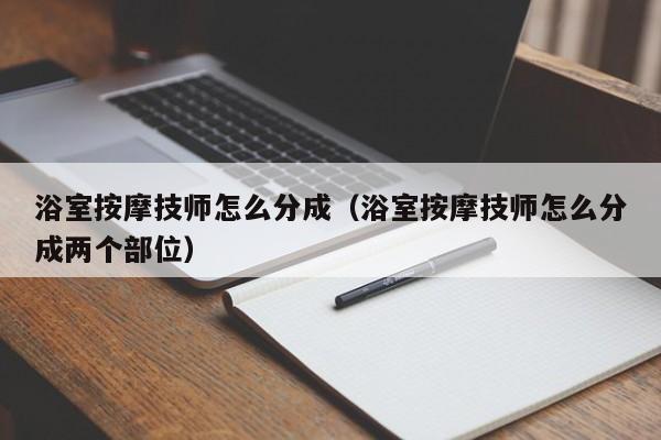 浴室按摩技师怎么分成（浴室按摩技师怎么分成两个部位）