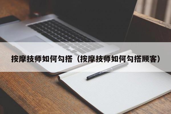 按摩技师如何勾搭（按摩技师如何勾搭顾客）