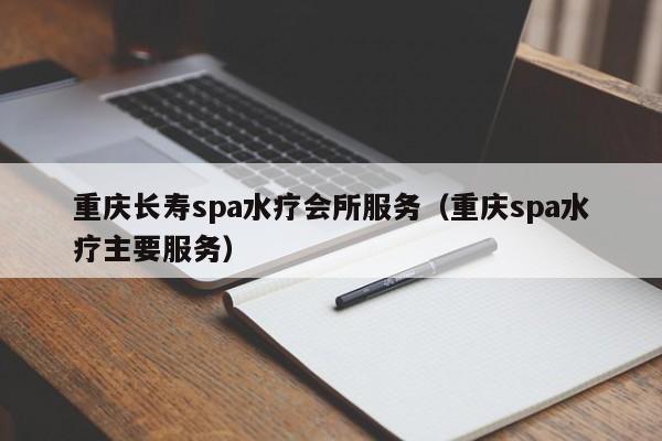 重庆长寿spa水疗会所服务（重庆spa水疗主要服务）