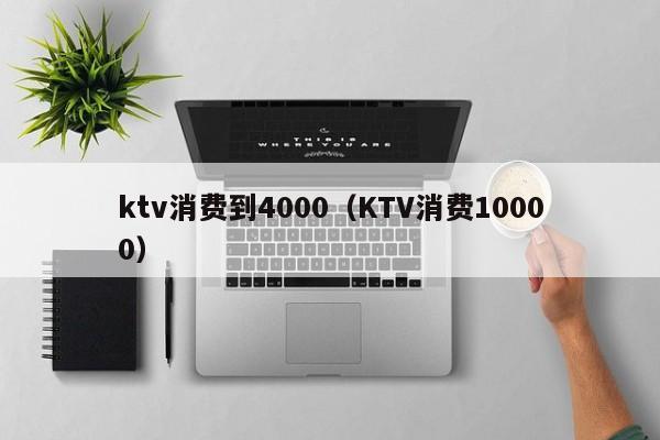 ktv消费到4000（KTV消费10000）