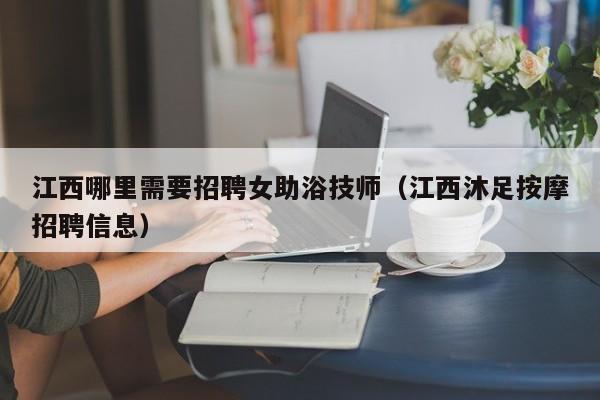 江西哪里需要招聘女助浴技师（江西沐足按摩招聘信息）