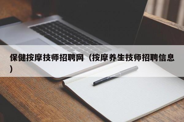 保健按摩技师招聘网（按摩养生技师招聘信息）