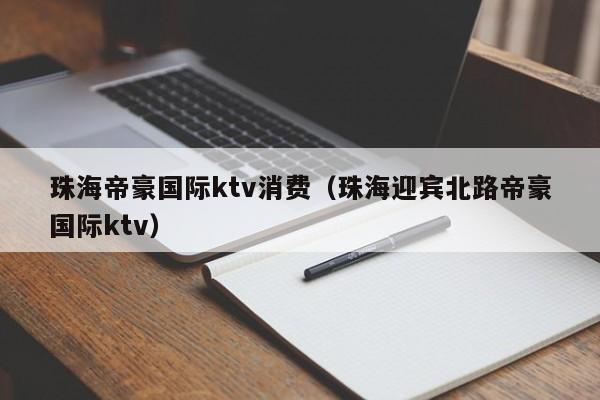 珠海帝豪国际ktv消费（珠海迎宾北路帝豪国际ktv）