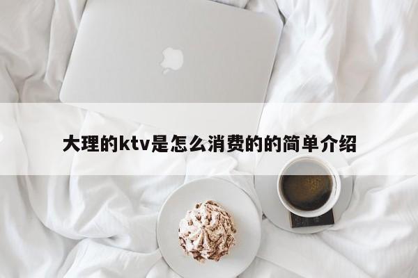 大理的ktv是怎么消费的的简单介绍