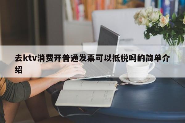 去ktv消费开普通发票可以抵税吗的简单介绍