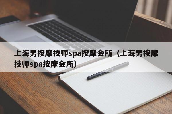 上海男按摩技师spa按摩会所（上海男按摩技师spa按摩会所）