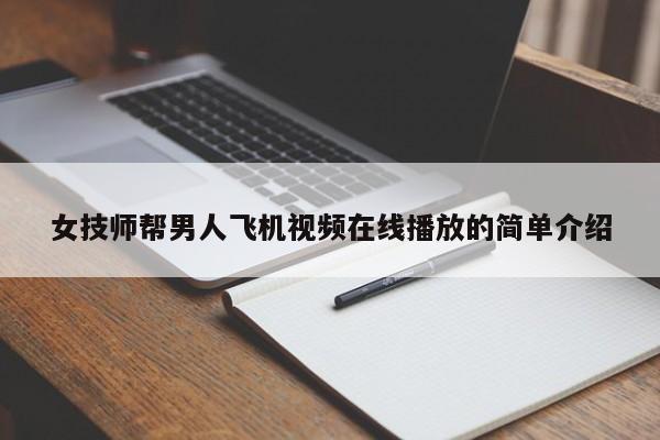 女技师帮男人飞机视频在线播放的简单介绍