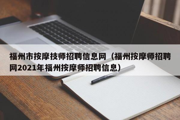 福州市按摩技师招聘信息网（福州按摩师招聘网2021年福州按摩师招聘信息）