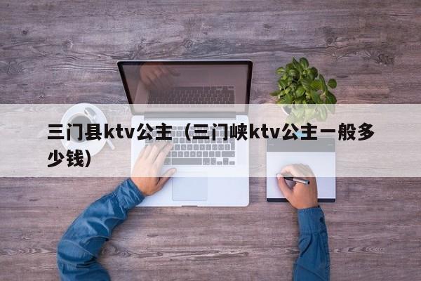 三门县ktv公主（三门峡ktv公主一般多少钱）